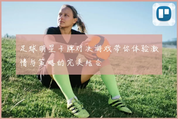 足球明星卡牌对决游戏带你体验激情与策略的完美结合