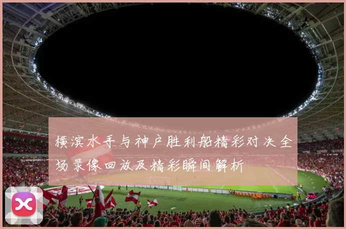 横滨水手与神户胜利船精彩对决全场录像回放及精彩瞬间解析