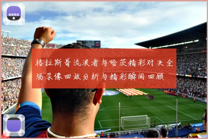 格拉斯哥流浪者与哈茨精彩对决全场录像回放分析与精彩瞬间回顾
