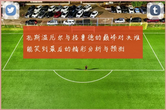 孔斯温厄尔与格鲁德的巅峰对决谁能笑到最后的精彩分析与预测