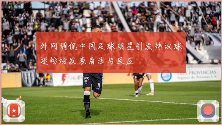 外网调侃中国足球明星引发热议球迷纷纷发表看法与反应