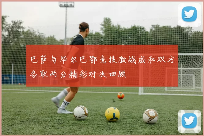 巴萨与毕尔巴鄂竞技激战成和双方各取两分精彩对决回顾