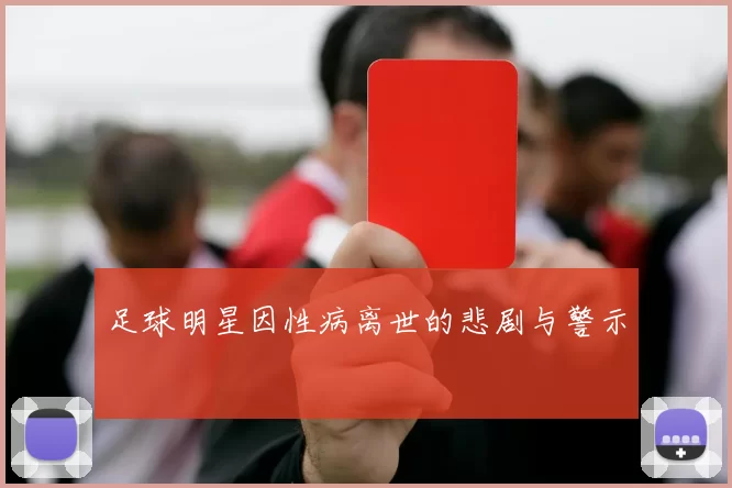 足球明星因性病离世的悲剧与警示