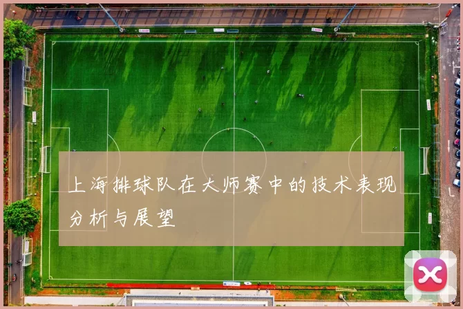 上海排球队在大师赛中的技术表现分析与展望