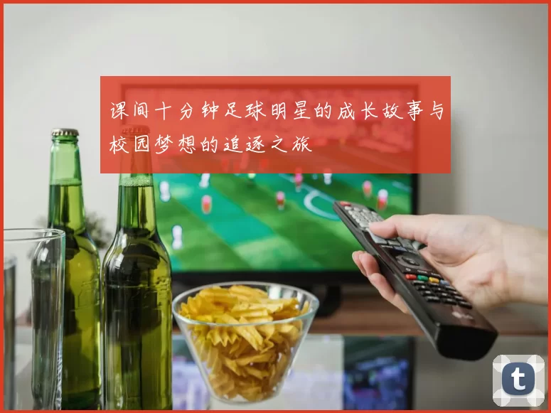 课间十分钟足球明星的成长故事与校园梦想的追逐之旅