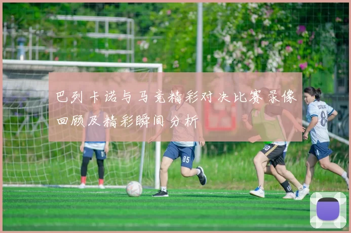 巴列卡诺与马竞精彩对决比赛录像回顾及精彩瞬间分析