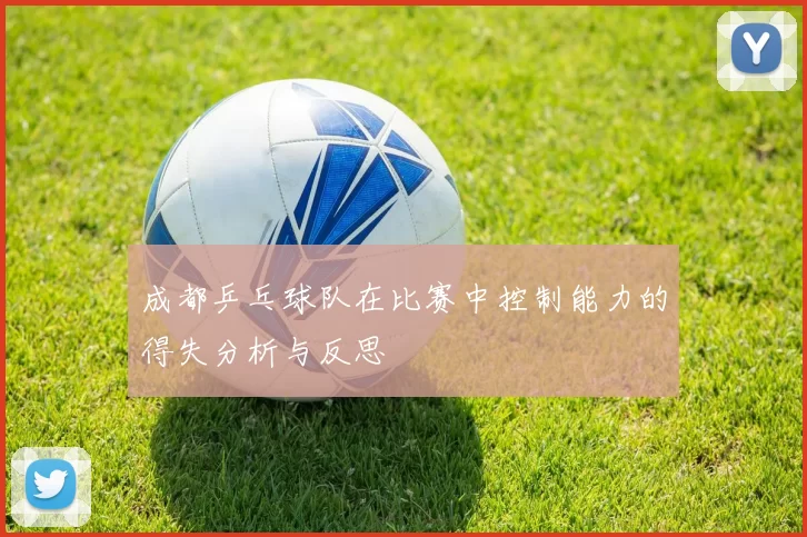 成都乒乓球队在比赛中控制能力的得失分析与反思