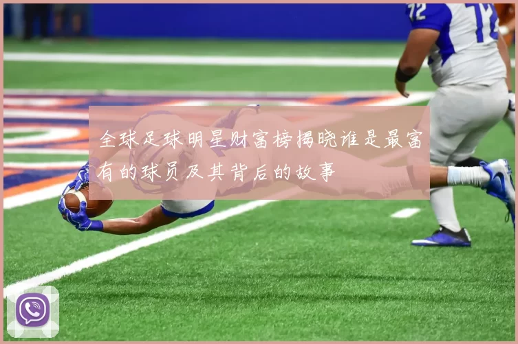 全球足球明星财富榜揭晓谁是最富有的球员及其背后的故事