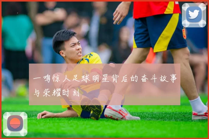 一鸣惊人足球明星背后的奋斗故事与荣耀时刻