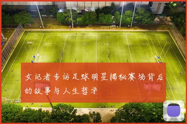 女记者专访足球明星揭秘赛场背后的故事与人生哲学