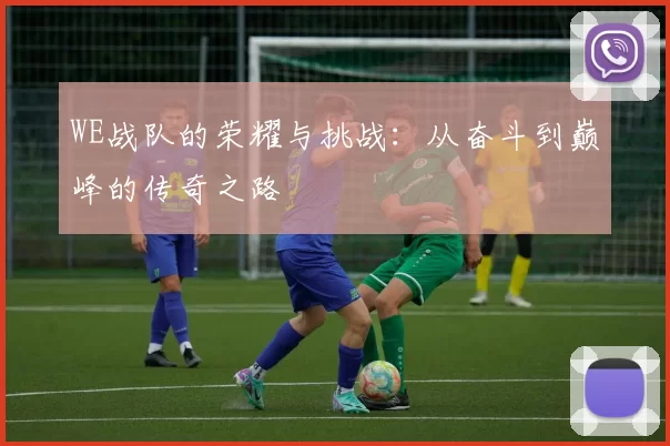 WE战队的荣耀与挑战：从奋斗到巅峰的传奇之路