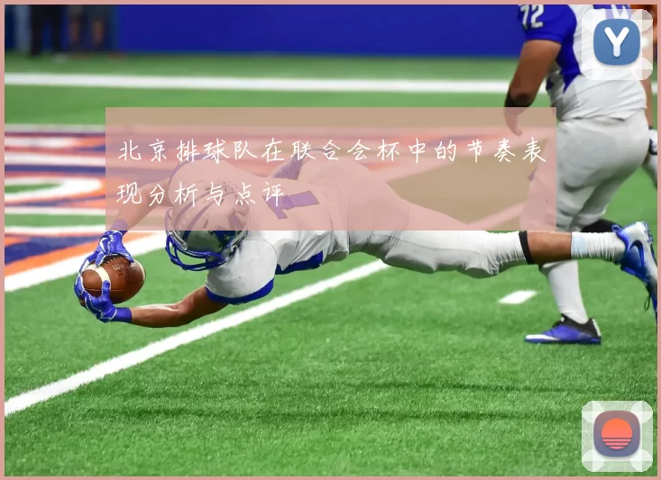 北京排球队在联合会杯中的节奏表现分析与点评