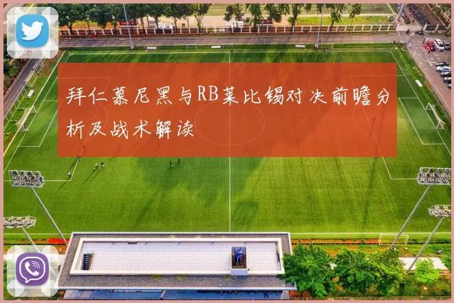 拜仁慕尼黑与RB莱比锡对决前瞻分析及战术解读