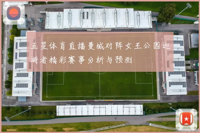 五星体育直播曼城对阵女王公园巡游者精彩赛事分析与预测