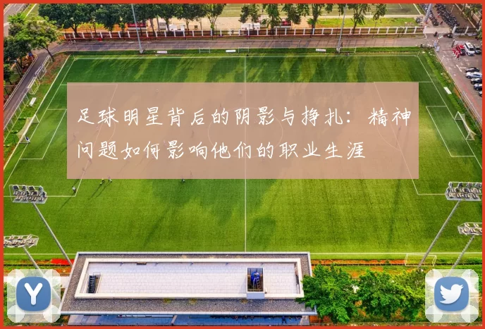 足球明星背后的阴影与挣扎：精神问题如何影响他们的职业生涯