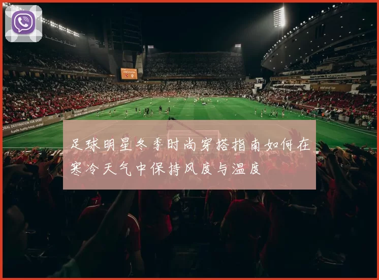 足球明星冬季时尚穿搭指南如何在寒冷天气中保持风度与温度
