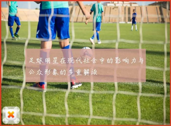 足球明星在现代社会中的影响力与公众形象的多重解读