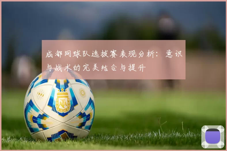 成都网球队选拔赛表现分析：意识与战术的完美结合与提升