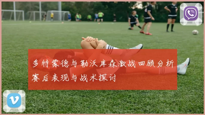 多特蒙德与勒沃库森激战回顾分析赛后表现与战术探讨