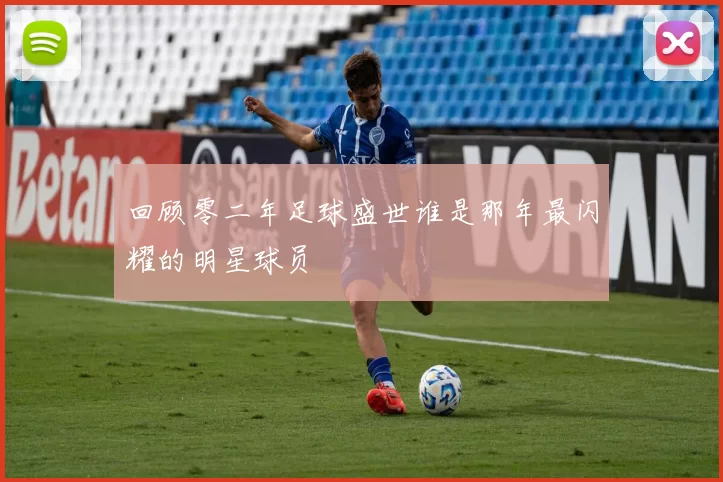回顾零二年足球盛世谁是那年最闪耀的明星球员