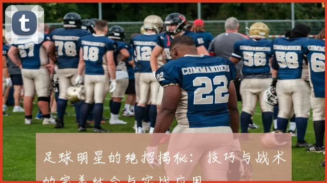足球明星的绝招揭秘：技巧与战术的完美结合与实战应用