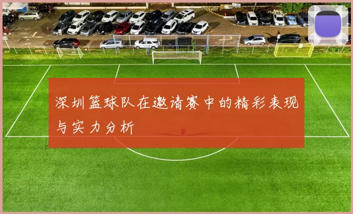 深圳篮球队在邀请赛中的精彩表现与实力分析