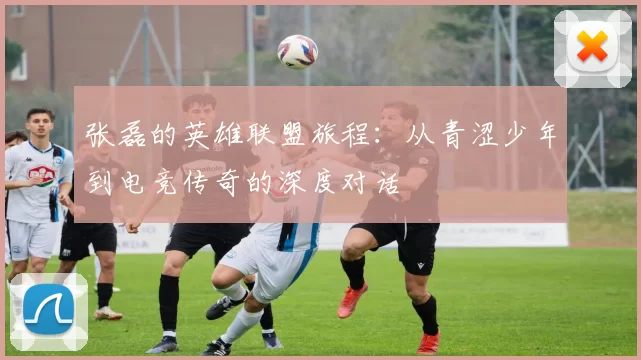 张磊的英雄联盟旅程：从青涩少年到电竞传奇的深度对话