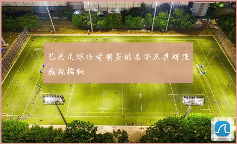 巴西足球传奇明星的名字及其辉煌成就揭秘