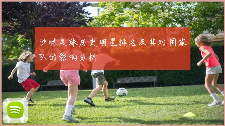 沙特足球历史明星排名及其对国家队的影响分析
