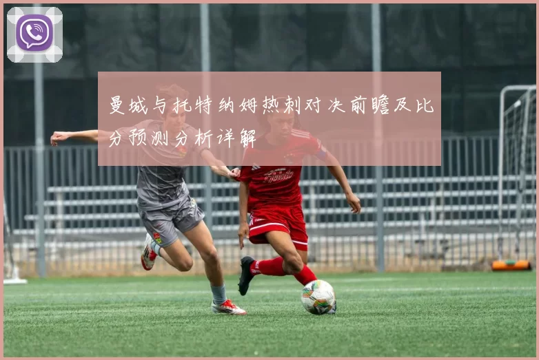 曼城与托特纳姆热刺对决前瞻及比分预测分析详解