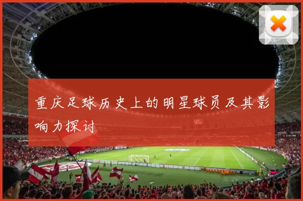 重庆足球历史上的明星球员及其影响力探讨