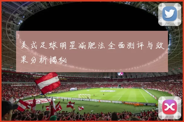 美式足球明星减肥法全面测评与效果分析揭秘