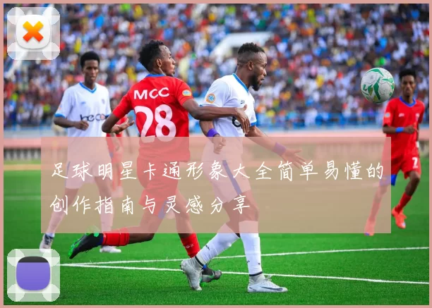 足球明星卡通形象大全简单易懂的创作指南与灵感分享