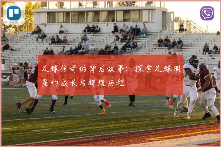 足球传奇的背后故事：探索足球明星的成长与辉煌历程