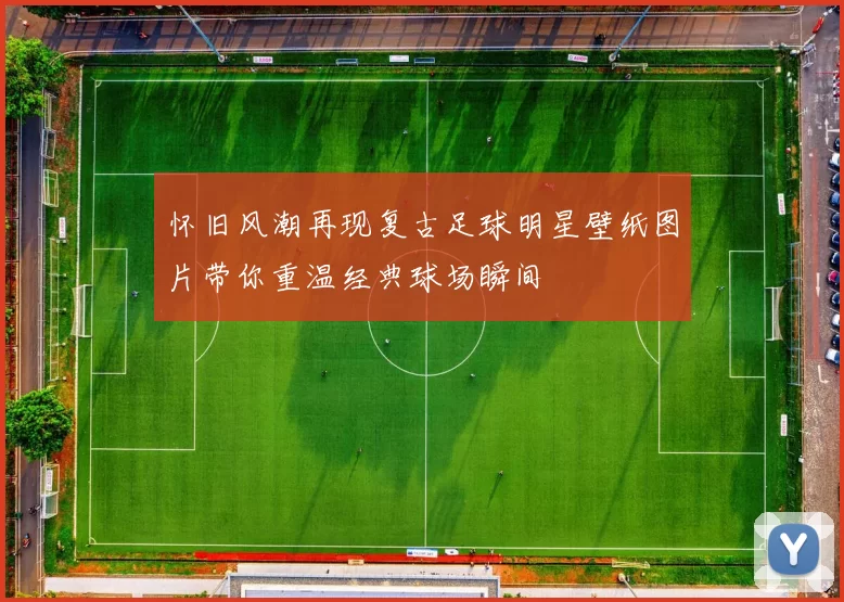 怀旧风潮再现复古足球明星壁纸图片带你重温经典球场瞬间