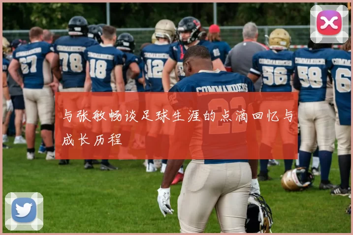 与张敏畅谈足球生涯的点滴回忆与成长历程