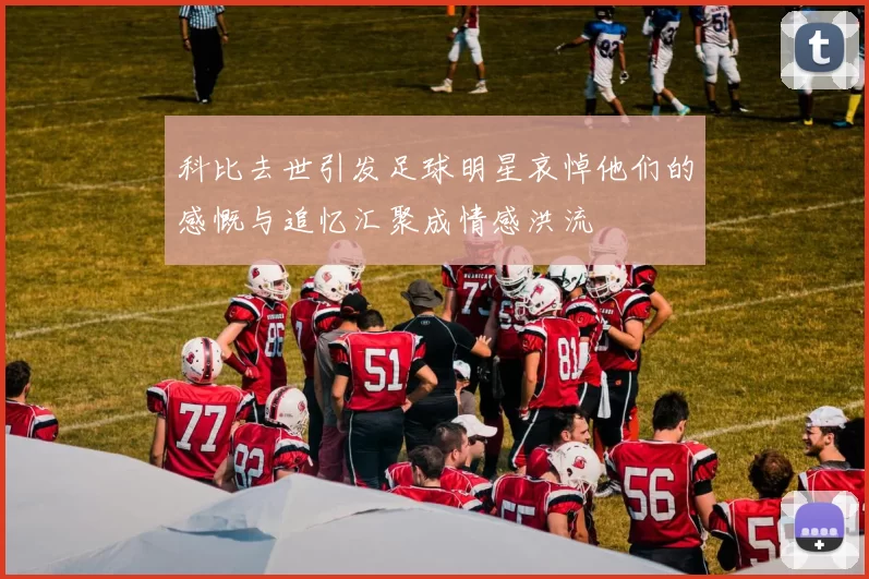 科比去世引发足球明星哀悼他们的感慨与追忆汇聚成情感洪流