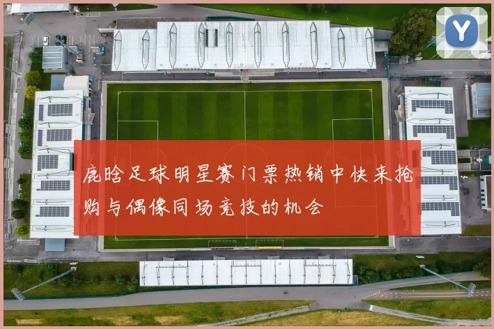 鹿晗足球明星赛门票热销中快来抢购与偶像同场竞技的机会
