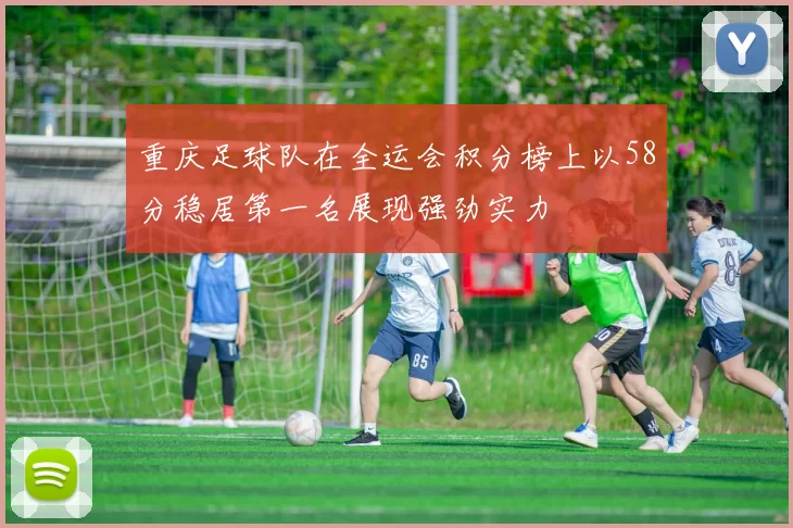 重庆足球队在全运会积分榜上以58分稳居第一名展现强劲实力