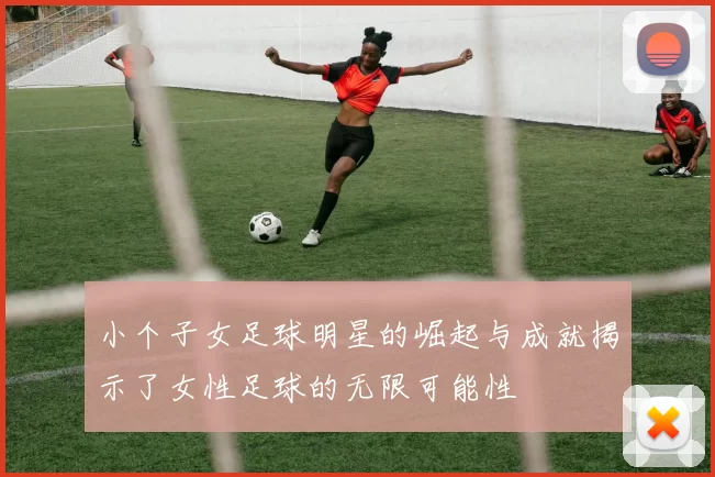 小个子女足球明星的崛起与成就揭示了女性足球的无限可能性