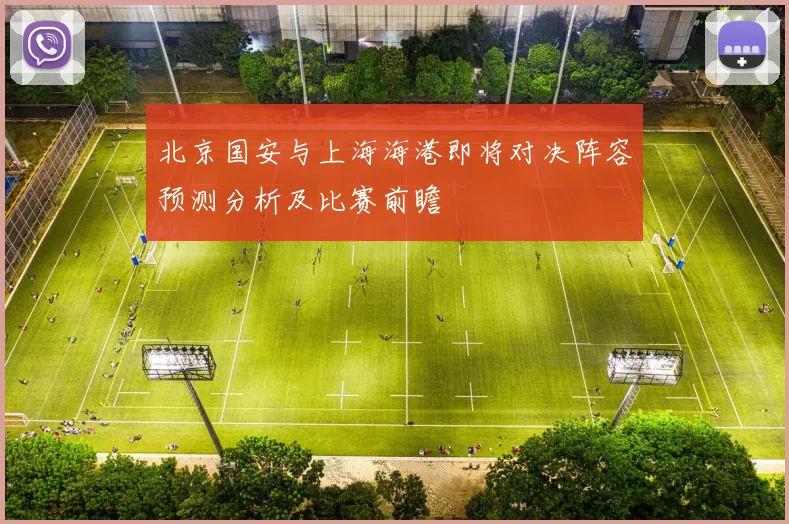 北京国安与上海海港即将对决阵容预测分析及比赛前瞻