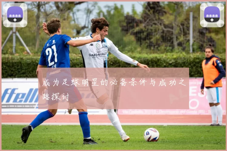 成为足球明星的必备条件与成功之路探讨